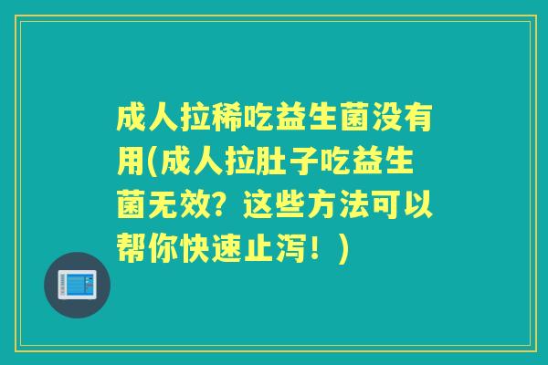 成人拉稀吃益生菌没有用(成人拉肚子吃益生菌无效?这些方法可以帮你快速止泻!) 成人拉稀吃益生菌没有用(成人拉肚子吃益生菌无效?这些方法可以帮你快速止泻!)