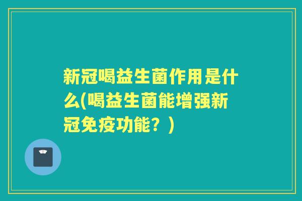 新冠喝益生菌作用是什么(喝益生菌能增强新冠功能？)