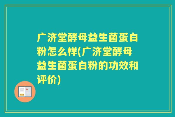 广济堂酵母益生菌蛋白粉怎么样(广济堂酵母益生菌蛋白粉的功效和评价)
