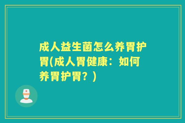 成人益生菌怎么养胃护胃(成人胃健康:如何养胃护胃?) 成人益生菌怎么养胃护胃(成人胃健康:如何养胃护胃?)