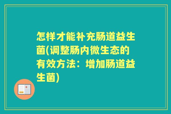 怎样才能补充肠道益生菌(调整肠内微生态的有效方法:增加肠道益生菌) 怎样才能补充肠道益生菌(调整肠内微生态的有效方法:增加肠道益生菌)