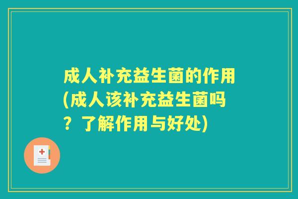 成人补充益生菌的作用(成人该补充益生菌吗？了解作用与好处)