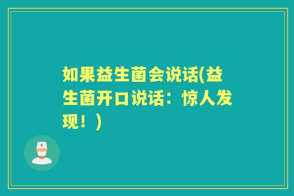 如果益生菌会说话(益生菌开口说话:惊人发现!) 如果益生菌会说话(益生菌开口说话:惊人发现!)