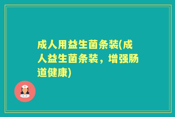 成人用益生菌条装(成人益生菌条装，增强肠道健康)