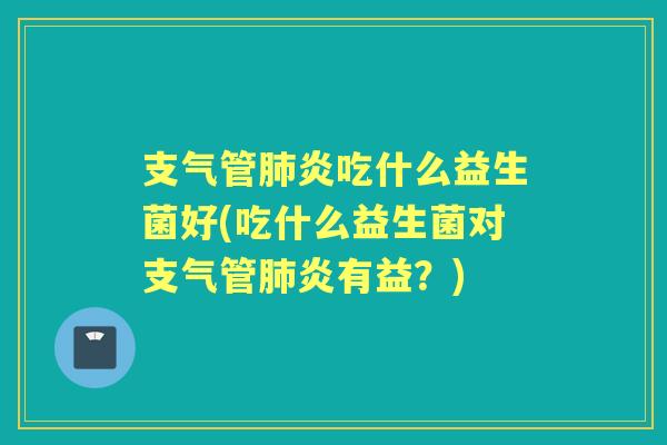 吃什么益生菌好(吃什么益生菌对有益？)
