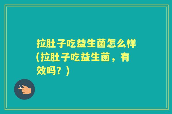 拉肚子吃益生菌怎么样(拉肚子吃益生菌,有效吗?) 拉肚子吃益生菌怎么样(拉肚子吃益生菌,有效吗?)