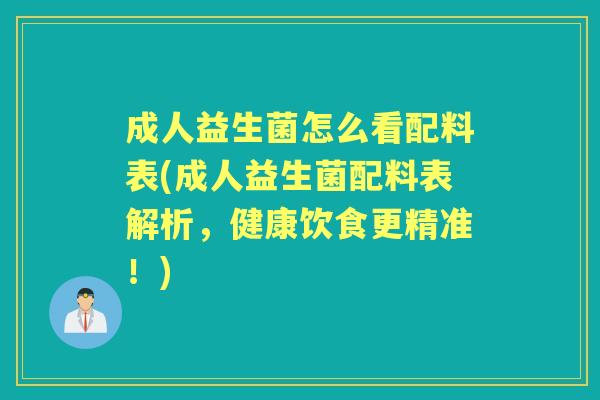成人益生菌怎么看配料表(成人益生菌配料表解析，健康饮食更精准！)