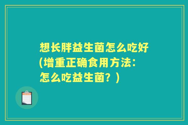 想长胖益生菌怎么吃好(增重正确食用方法:怎么吃益生菌?) 想长胖益生菌怎么吃好(增重正确食用方法:怎么吃益生菌?)