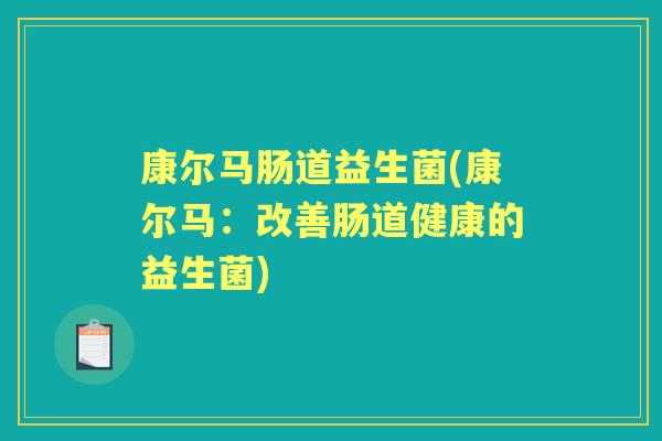 康尔马肠道益生菌(康尔马：改善肠道健康的益生菌)