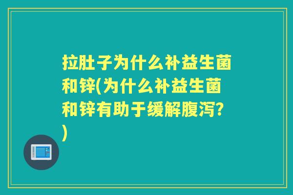 拉肚子为什么补益生菌和锌(为什么补益生菌和锌有助于缓解?) 拉肚子为什么补益生菌和锌(为什么补益生菌和锌有助于缓解?)