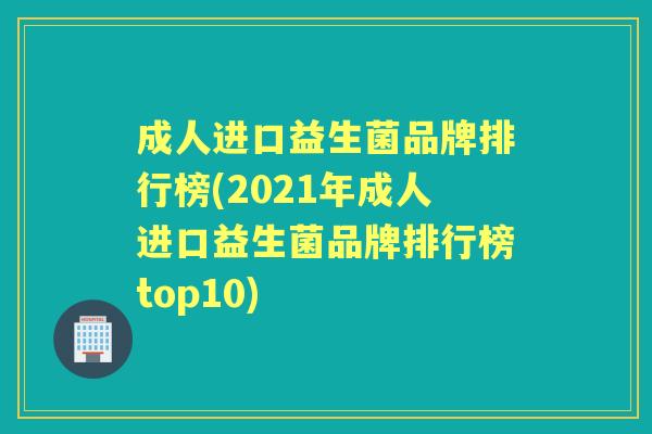 成人进口益生菌品牌排行榜(2021年成人进口益生菌品牌排行榜top10) 成人进口益生菌品牌排行榜(2021年成人进口益生菌品牌排行榜top10)