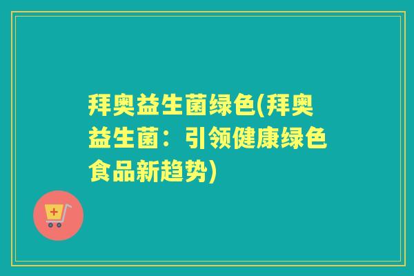 拜奥益生菌绿色(拜奥益生菌:引领健康绿色食品新趋势) 拜奥益生菌绿色(拜奥益生菌:引领健康绿色食品新趋势)