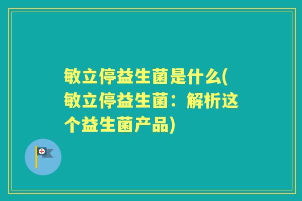 敏立停益生菌是什么(敏立停益生菌：解析这个益生菌产品)