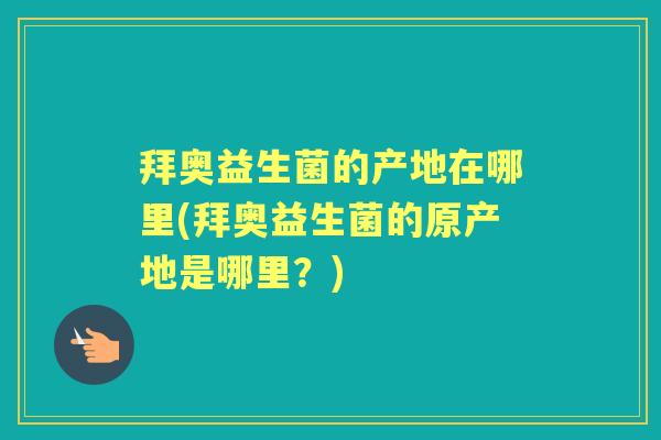 拜奥益生菌的产地在哪里(拜奥益生菌的原产地是哪里?) 拜奥益生菌的产地在哪里(拜奥益生菌的原产地是哪里?)