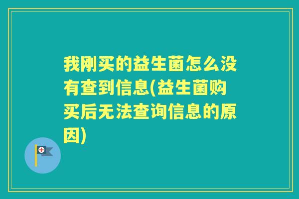 我刚买的益生菌怎么没有查到信息(益生菌购买后无法查询信息的原因) 我刚买的益生菌怎么没有查到信息(益生菌购买后无法查询信息的原因)