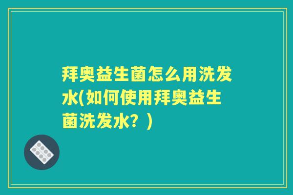 拜奥益生菌怎么用洗发水(如何使用拜奥益生菌洗发水？)