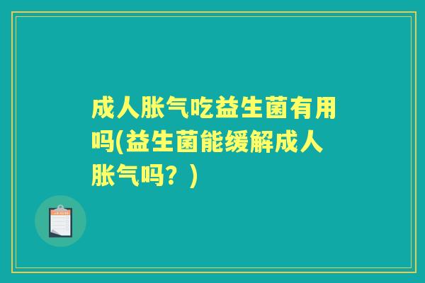 成人吃益生菌有用吗(益生菌能缓解成人吗?) 成人吃益生菌有用吗(益生菌能缓解成人吗?)