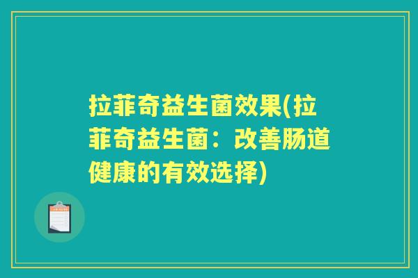 拉菲奇益生菌效果(拉菲奇益生菌:改善肠道健康的有效选择) 拉菲奇益生菌效果(拉菲奇益生菌:改善肠道健康的有效选择)