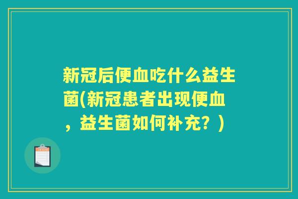 新冠后便吃什么益生菌(新冠患者出现便，益生菌如何补充？)