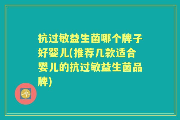 抗益生菌哪个牌子好婴儿(推荐几款适合婴儿的抗益生菌品牌) 抗益生菌哪个牌子好婴儿(推荐几款适合婴儿的抗益生菌品牌)