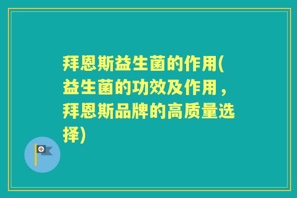 拜恩斯益生菌的作用(益生菌的功效及作用，拜恩斯品牌的高质量选择)