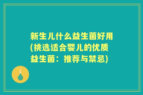 新生儿什么益生菌好用(挑选适合婴儿的优质益生菌:推荐与禁忌) 新生儿什么益生菌好用(挑选适合婴儿的优质益生菌:推荐与禁忌)
