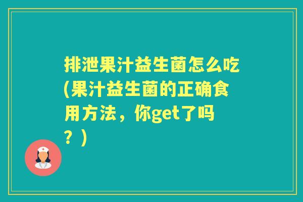 排泄果汁益生菌怎么吃(果汁益生菌的正确食用方法,你get了吗?) 排泄果汁益生菌怎么吃(果汁益生菌的正确食用方法,你get了吗?)