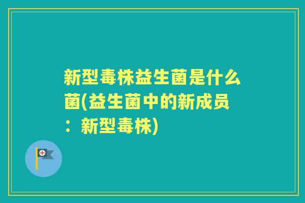 新型毒株益生菌是什么菌(益生菌中的新成员：新型毒株)