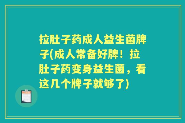 拉肚子药成人益生菌牌子(成人常备好牌!拉肚子药变身益生菌,看这几个牌子就够了) 拉肚子药成人益生菌牌子(成人常备好牌!拉肚子药变身益生菌,看这几个牌子就够了)