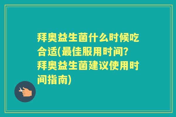 拜奥益生菌什么时候吃合适(佳服用时间?拜奥益生菌建议使用时间指南) 拜奥益生菌什么时候吃合适(佳服用时间?拜奥益生菌建议使用时间指南)