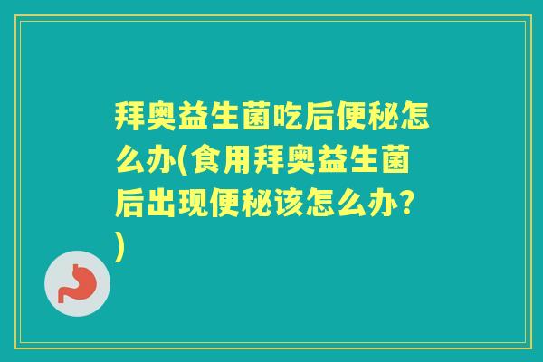 拜奥益生菌吃后怎么办(食用拜奥益生菌后出现该怎么办?) 拜奥益生菌吃后怎么办(食用拜奥益生菌后出现该怎么办?)