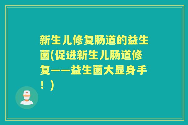 新生儿修复肠道的益生菌(促进新生儿肠道修复——益生菌大显身手!) 新生儿修复肠道的益生菌(促进新生儿肠道修复——益生菌大显身手!)