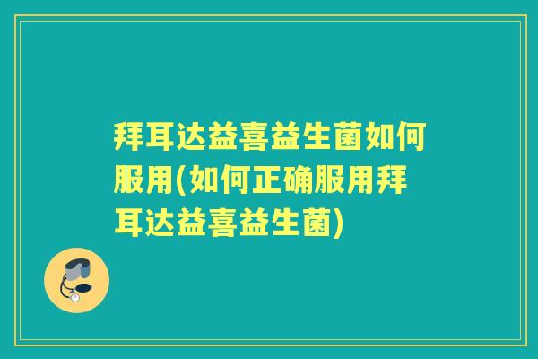 拜耳达益喜益生菌如何服用(如何正确服用拜耳达益喜益生菌) 拜耳达益喜益生菌如何服用(如何正确服用拜耳达益喜益生菌)