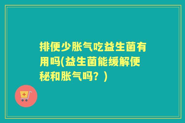 排便少吃益生菌有用吗(益生菌能缓解和吗?) 排便少吃益生菌有用吗(益生菌能缓解和吗?)