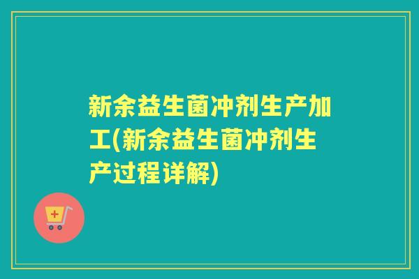 新余益生菌冲剂生产加工(新余益生菌冲剂生产过程详解)