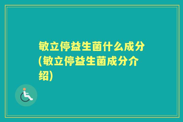 敏立停益生菌什么成分(敏立停益生菌成分介绍) 敏立停益生菌什么成分(敏立停益生菌成分介绍)