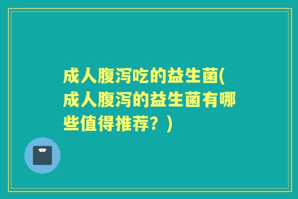 成人吃的益生菌(成人的益生菌有哪些值得推荐?) 成人吃的益生菌(成人的益生菌有哪些值得推荐?)