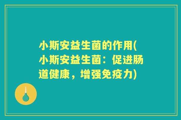 小斯安益生菌的作用(小斯安益生菌:促进肠道健康,增强力) 小斯安益生菌的作用(小斯安益生菌:促进肠道健康,增强力)