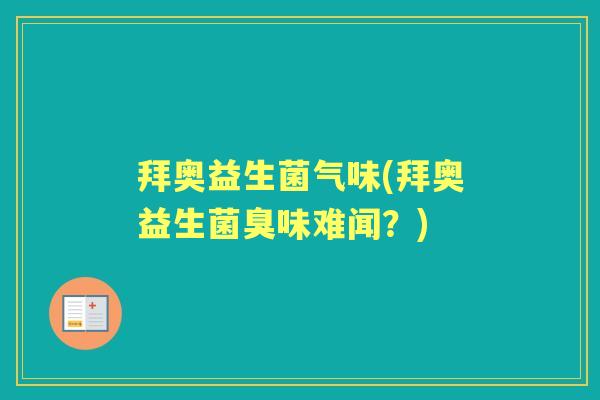 拜奥益生菌气味(拜奥益生菌臭味难闻?) 拜奥益生菌气味(拜奥益生菌臭味难闻?)