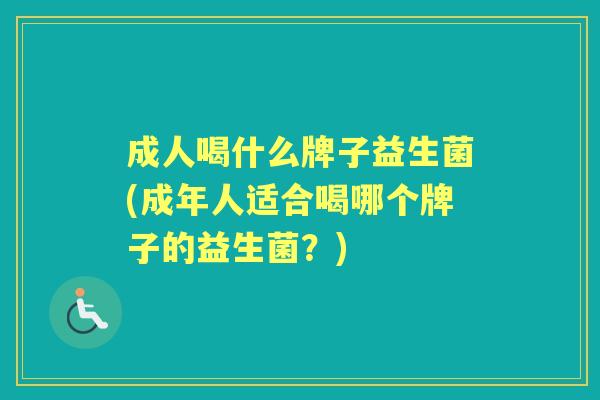 成人喝什么牌子益生菌(成年人适合喝哪个牌子的益生菌?) 成人喝什么牌子益生菌(成年人适合喝哪个牌子的益生菌?)