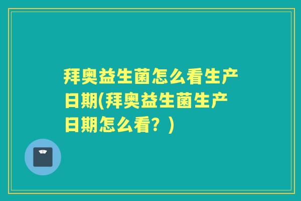 拜奥益生菌怎么看生产日期(拜奥益生菌生产日期怎么看?) 拜奥益生菌怎么看生产日期(拜奥益生菌生产日期怎么看?)