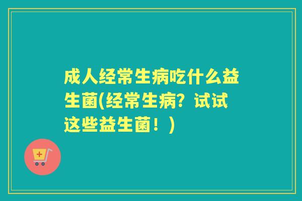 成人经常生吃什么益生菌(经常生?试试这些益生菌!) 成人经常生吃什么益生菌(经常生?试试这些益生菌!)