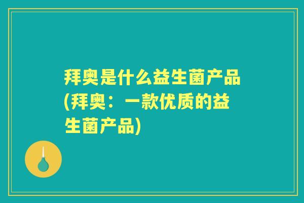 拜奥是什么益生菌产品(拜奥:一款优质的益生菌产品) 拜奥是什么益生菌产品(拜奥:一款优质的益生菌产品)