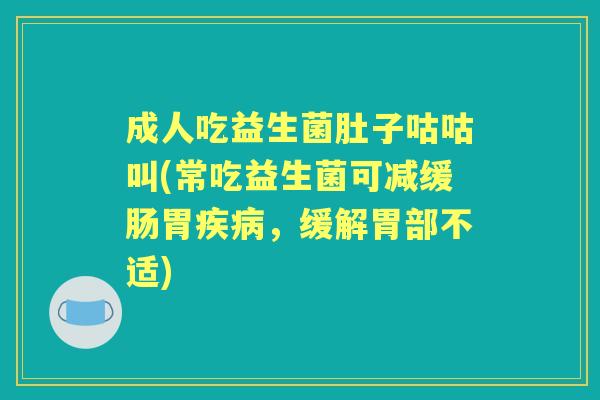 成人吃益生菌肚子咕咕叫(常吃益生菌可减缓肠胃,缓解胃部不适) 成人吃益生菌肚子咕咕叫(常吃益生菌可减缓肠胃,缓解胃部不适)