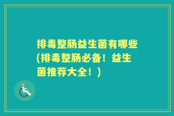 整肠益生菌有哪些(整肠必备!益生菌推荐大全!) 整肠益生菌有哪些(整肠必备!益生菌推荐大全!)