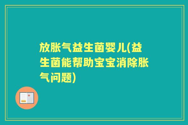 放益生菌婴儿(益生菌能帮助宝宝消除问题) 放益生菌婴儿(益生菌能帮助宝宝消除问题)