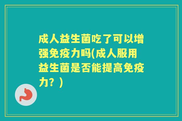 成人益生菌吃了可以增强力吗(成人服用益生菌是否能提高力?) 成人益生菌吃了可以增强力吗(成人服用益生菌是否能提高力?)