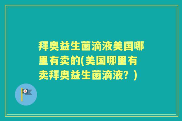 拜奥益生菌滴液美国哪里有卖的(美国哪里有卖拜奥益生菌滴液?) 拜奥益生菌滴液美国哪里有卖的(美国哪里有卖拜奥益生菌滴液?)