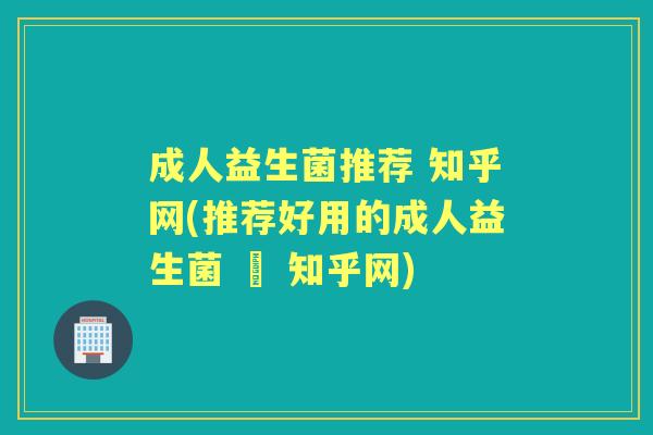 成人益生菌推荐 知乎网(推荐好用的成人益生菌 – 知乎网) 成人益生菌推荐 知乎网(推荐好用的成人益生菌 – 知乎网)