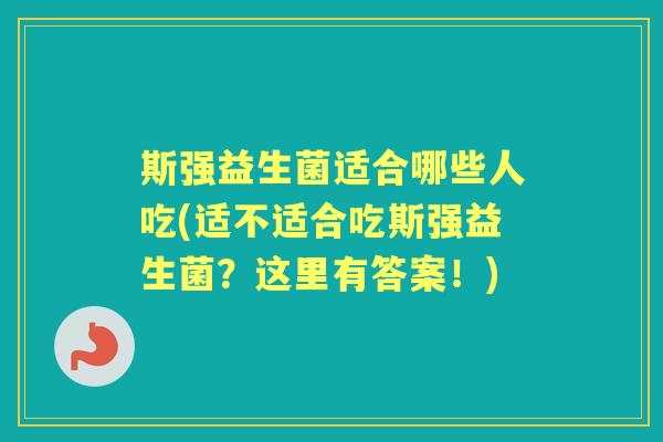 斯强益生菌适合哪些人吃(适不适合吃斯强益生菌？这里有答案！)